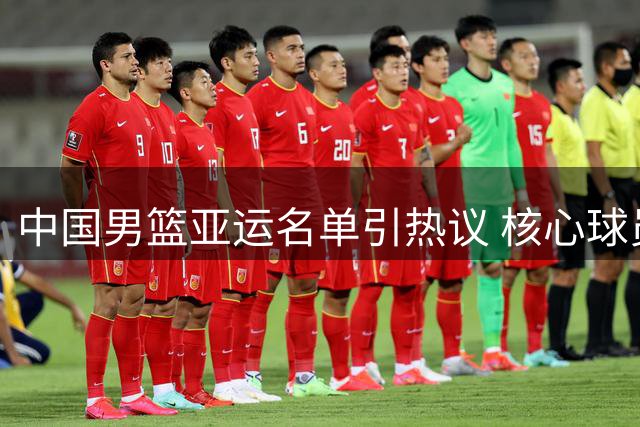 中国男篮亚运名单引热议 核心球员缺席引发争议