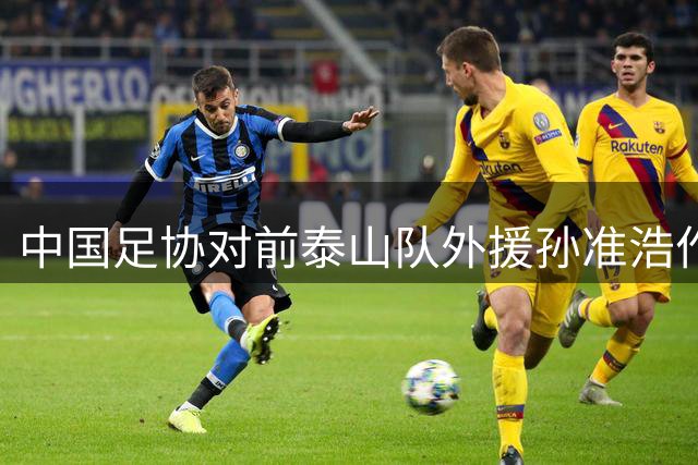 中国足协对前泰山队外援孙准浩作出终身禁赛决定