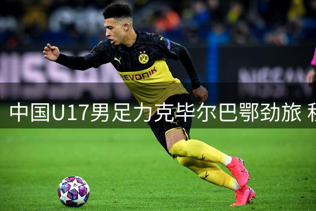 中国U17男足力克毕尔巴鄂劲旅 程晟涵关键头球锁定胜局