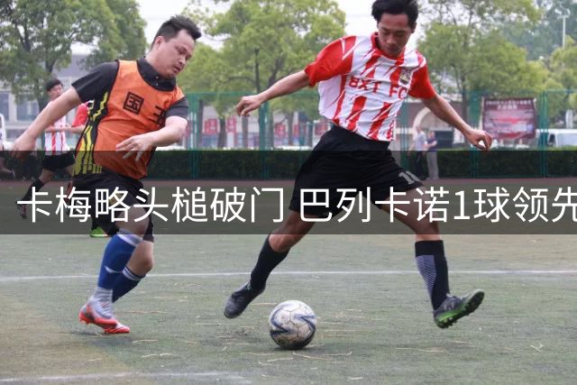 卡梅略头槌破门 巴列卡诺1球领先巴萨