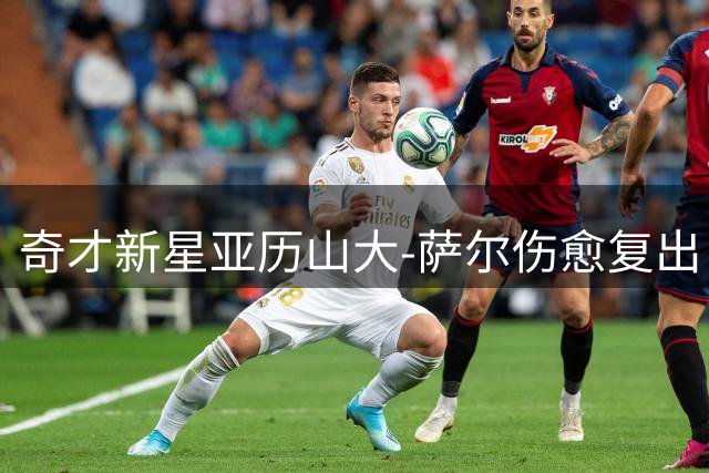 奇才新星亚历山大-萨尔伤愈复出 恢复训练状态良好