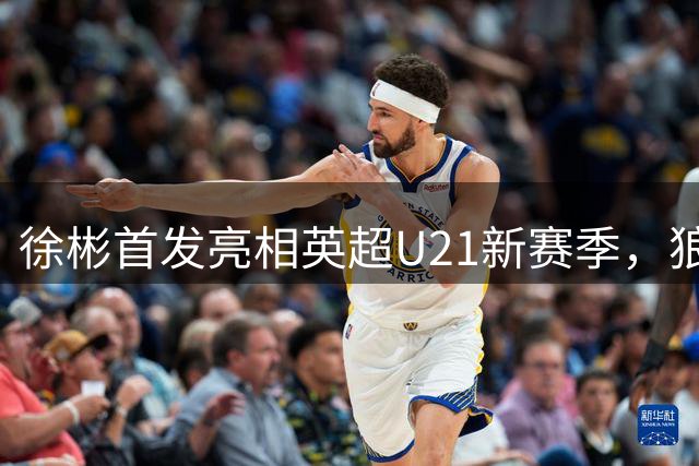 徐彬首发亮相英超U21新赛季，狼队惨败曼城