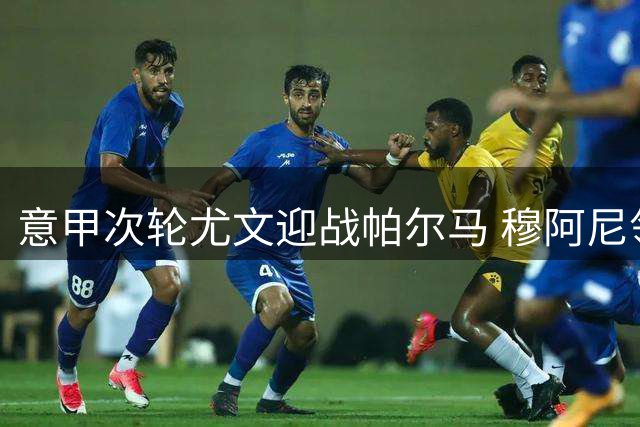 意甲次轮尤文迎战帕尔马 穆阿尼领衔锋线