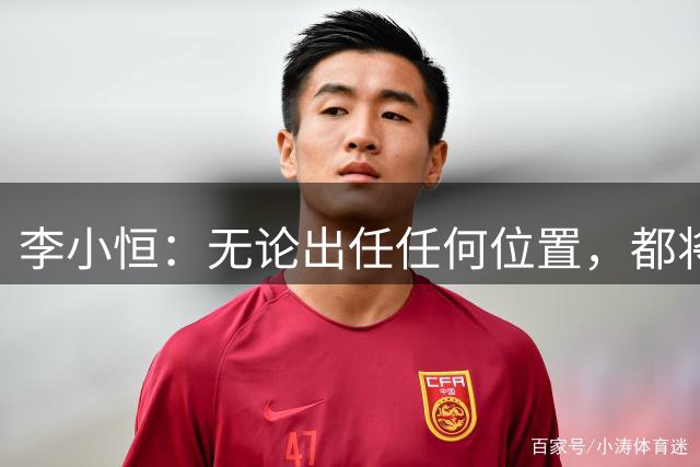 李小恒：无论出任任何位置，都将竭尽全力