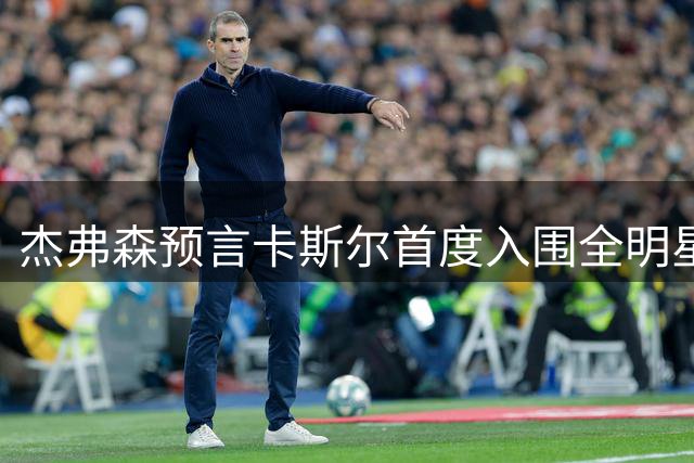 杰弗森预言卡斯尔首度入围全明星 马刺或登顶西部