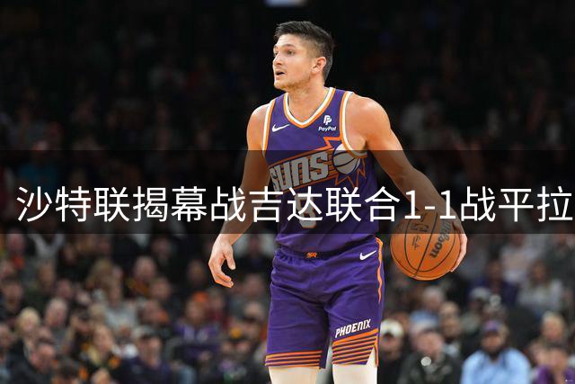 沙特联揭幕战吉达联合1-1战平拉斯永恒 双方各进一球