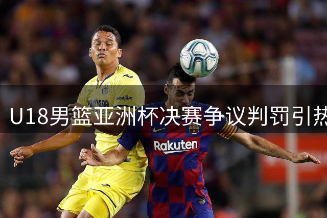 U18男篮亚洲杯决赛争议判罚引热议 中国小将憾负澳大利亚获亚军